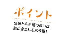 ポイント・生麵と半生麺の違いは麺に含まれる水分量